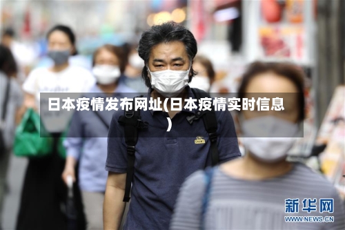 日本疫情发布网址(日本疫情实时信息)