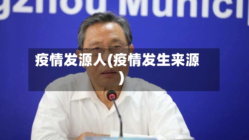 疫情发源人(疫情发生来源)