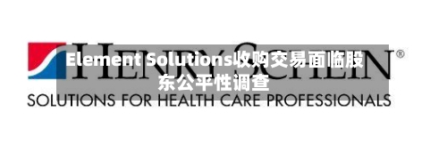 Element Solutions收购交易面临股东公平性调查-第3张图片