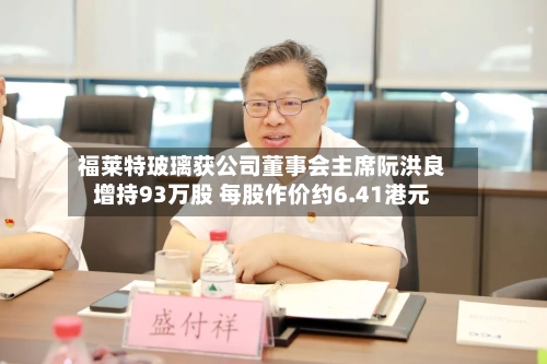 福莱特玻璃获公司董事会主席阮洪良增持93万股 每股作价约6.41港元-第2张图片