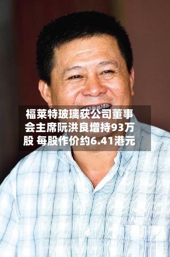 福莱特玻璃获公司董事会主席阮洪良增持93万股 每股作价约6.41港元