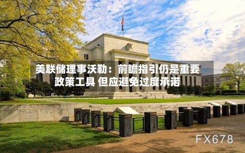 美联储理事沃勒:前瞻指引仍是重要政策工具 但应避免过度承诺-第3张图片