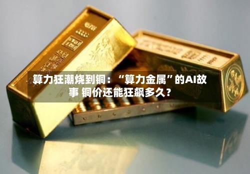 算力狂潮烧到铜：“算力金属	”的AI故事 铜价还能狂飙多久？-第2张图片