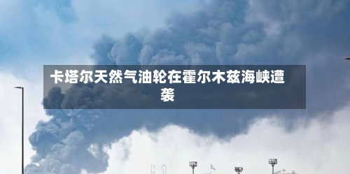 卡塔尔天然气油轮在霍尔木兹海峡遭袭