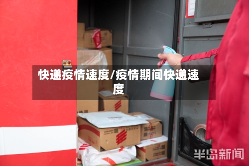 快递疫情速度/疫情期间快递速度