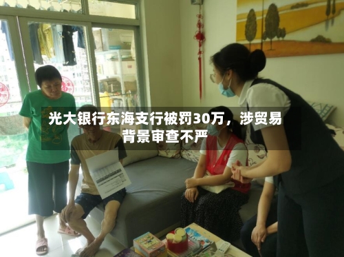 光大银行东海支行被罚30万，涉贸易背景审查不严-第2张图片