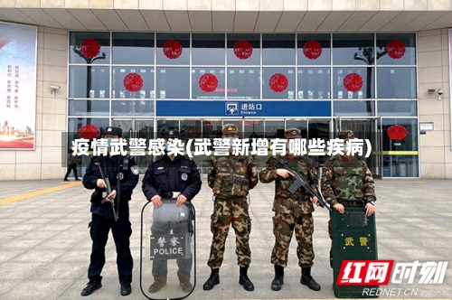 疫情武警感染(武警新增有哪些疾病)