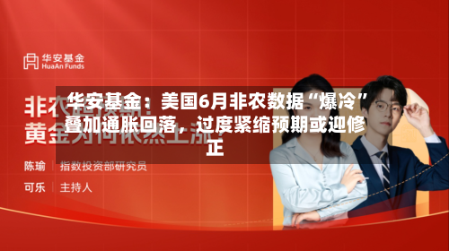 华安基金：美国6月非农数据“爆冷”叠加通胀回落，过度紧缩预期或迎修正-第2张图片