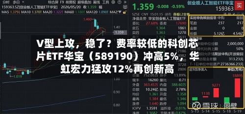 V型上攻	，稳了？费率较低的科创芯片ETF华宝（589190）冲高5%，华虹宏力猛攻12%再创新高-第2张图片