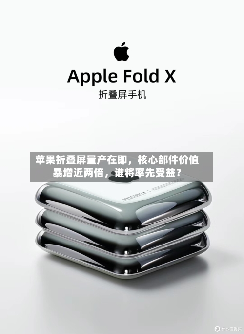 苹果折叠屏量产在即	，核心部件价值暴增近两倍，谁将率先受益？-第2张图片