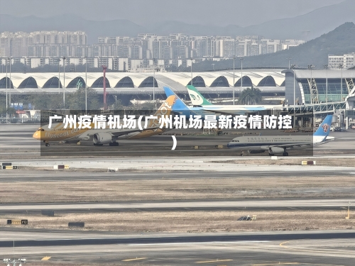 广州疫情机场(广州机场最新疫情防控)-第2张图片