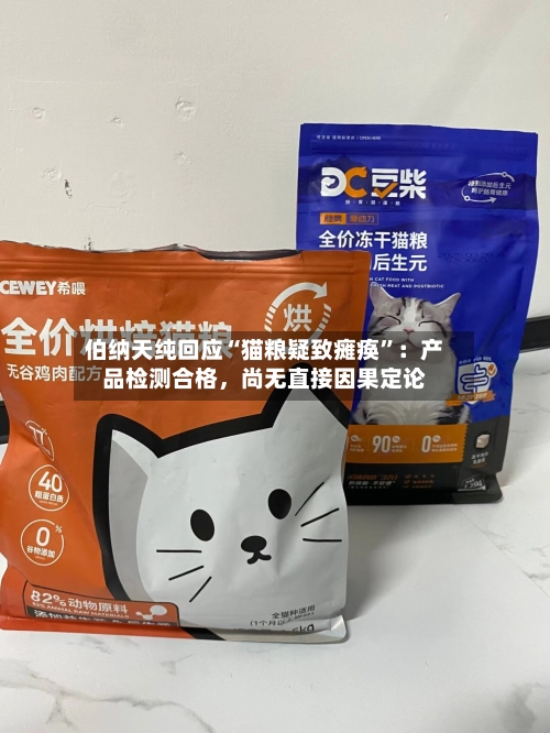 伯纳天纯回应“猫粮疑致瘫痪	”：产品检测合格	，尚无直接因果定论-第3张图片