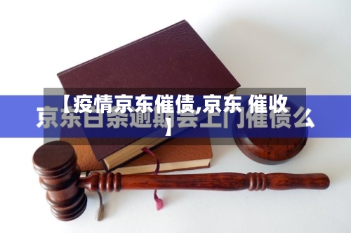 【疫情京东催债,京东 催收】