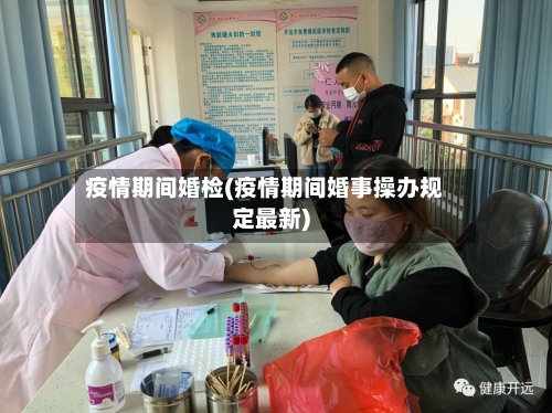 疫情期间婚检(疫情期间婚事操办规定最新)