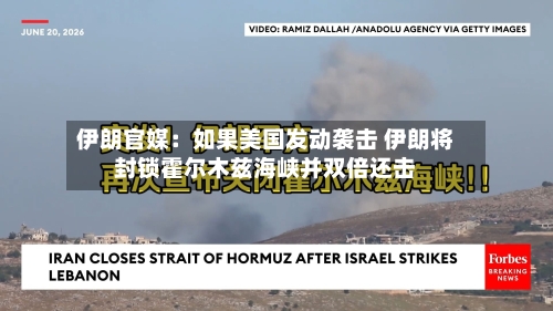 伊朗官媒：如果美国发动袭击 伊朗将封锁霍尔木兹海峡并双倍还击