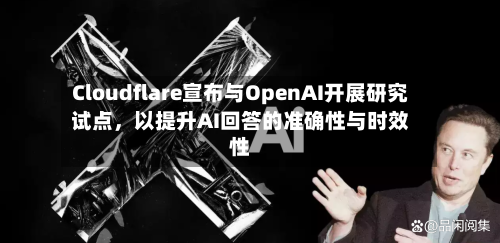 Cloudflare宣布与OpenAI开展研究试点，以提升AI回答的准确性与时效性-第2张图片