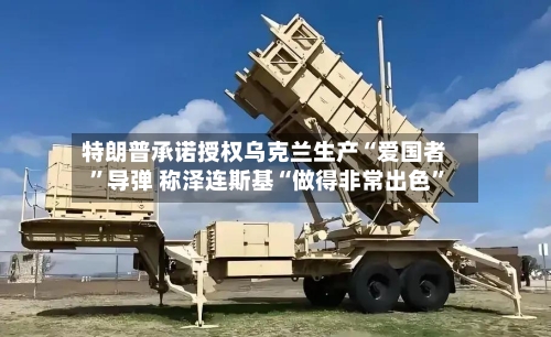 特朗普承诺授权乌克兰生产“爱国者”导弹 称泽连斯基“做得非常出色”