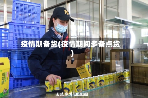 疫情期备货(疫情期间多备点货)