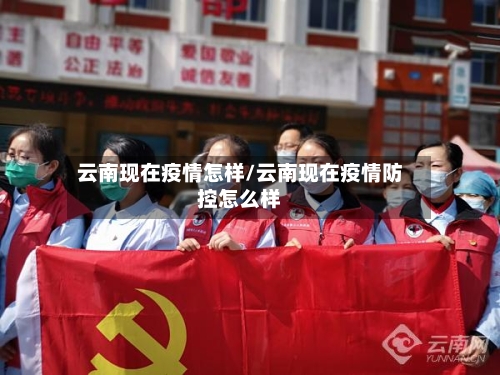 云南现在疫情怎样/云南现在疫情防控怎么样