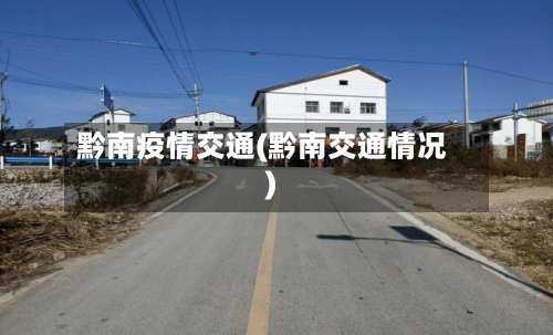 黔南疫情交通(黔南交通情况)
