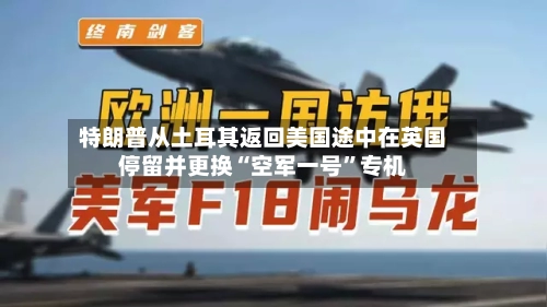 特朗普从土耳其返回美国途中在英国停留并更换“空军一号”专机-第2张图片
