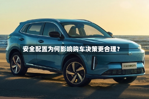 安全配置为何影响购车决策更合理？