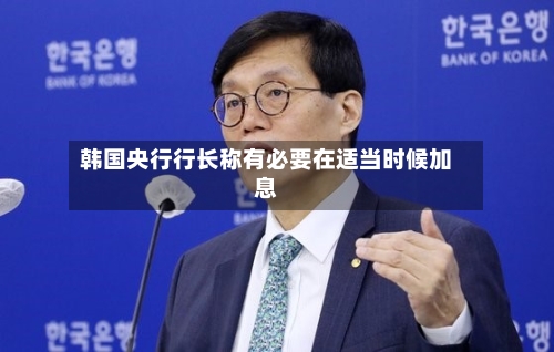 韩国央行行长称有必要在适当时候加息-第2张图片