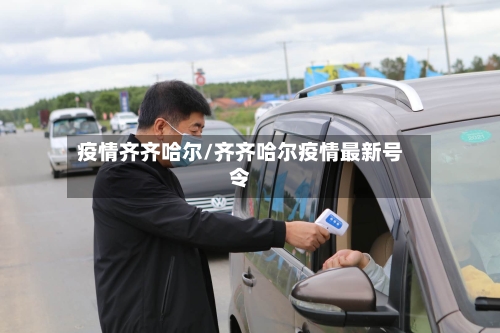疫情齐齐哈尔/齐齐哈尔疫情最新号令-第3张图片
