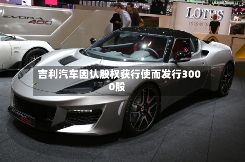 吉利汽车因认股权获行使而发行3000股-第2张图片