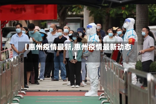 【惠州疫情最新,惠州疫情最新动态】