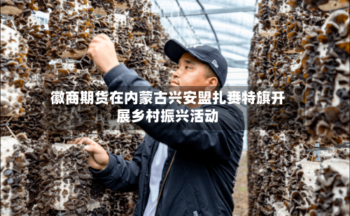 徽商期货在内蒙古兴安盟扎赉特旗开展乡村振兴活动-第2张图片