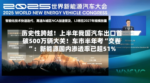 历史性跨越！上半年我国汽车出口首破500万辆大关！车市半年考“交卷	”：新能源国内渗透率已超51%-第2张图片