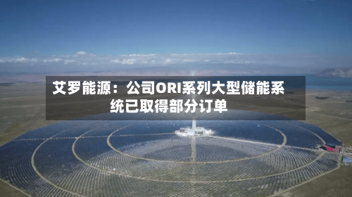 艾罗能源：公司ORI系列大型储能系统已取得部分订单