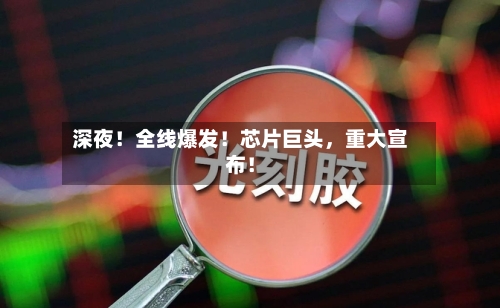 深夜！全线爆发！芯片巨头，重大宣布！-第3张图片