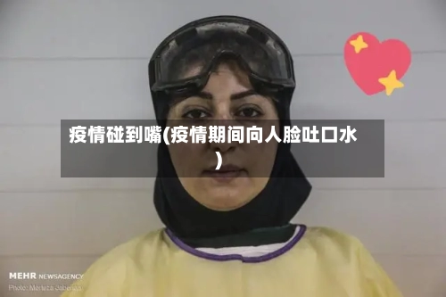 疫情碰到嘴(疫情期间向人脸吐口水)