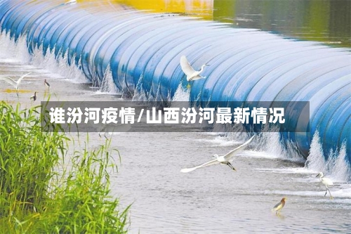 谁汾河疫情/山西汾河最新情况