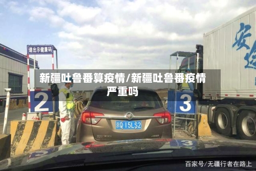 新疆吐鲁番算疫情/新疆吐鲁番疫情严重吗