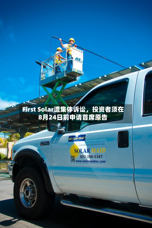 First Solar遭集体诉讼，投资者须在8月24日前申请首席原告-第2张图片