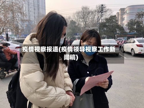 疫情视察报道(疫情领导视察工作新闻稿)-第3张图片