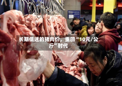 长期低迷的猪肉价，重回“10元/公斤”时代-第2张图片