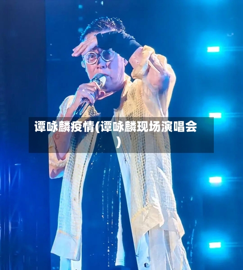 谭咏麟疫情(谭咏麟现场演唱会)
