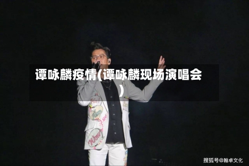谭咏麟疫情(谭咏麟现场演唱会)-第2张图片