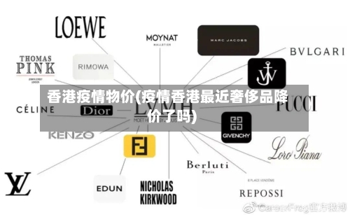 香港疫情物价(疫情香港最近奢侈品降价了吗)