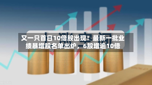 又一只首日10倍股出现！最新一批业绩暴增股名单出炉，6股增逾10倍-第2张图片