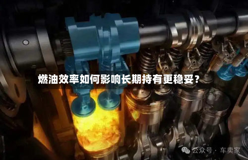 燃油效率如何影响长期持有更稳妥？