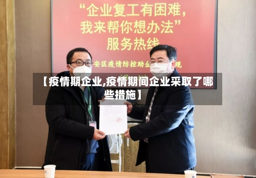 【疫情期企业,疫情期间企业采取了哪些措施】-第2张图片