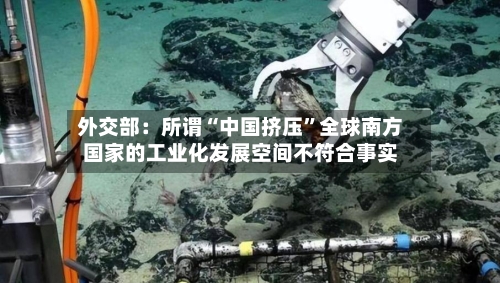 外交部：所谓“中国挤压”全球南方国家的工业化发展空间不符合事实-第3张图片