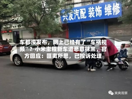 车都没发布，网上已经有了“车祸视频”？小米澎程新车遭恶意抹黑	，官方回应：匪夷所思，已投诉处理-第2张图片