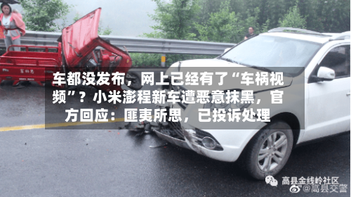 车都没发布，网上已经有了“车祸视频	”？小米澎程新车遭恶意抹黑，官方回应：匪夷所思	，已投诉处理-第3张图片