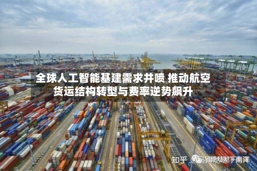全球人工智能基建需求井喷 推动航空货运结构转型与费率逆势飙升